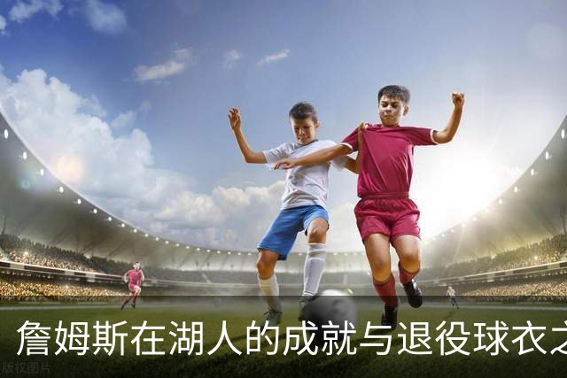 詹姆斯在湖人的成就与退役球衣之争